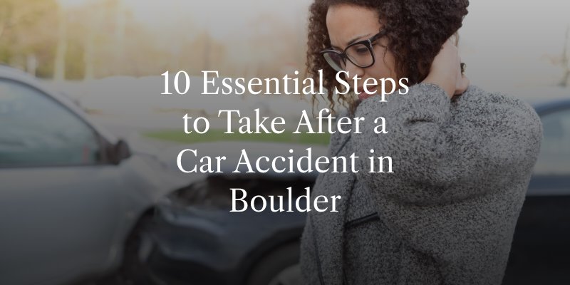 10 Essential Steps to Take After a Car Accident in Boulder